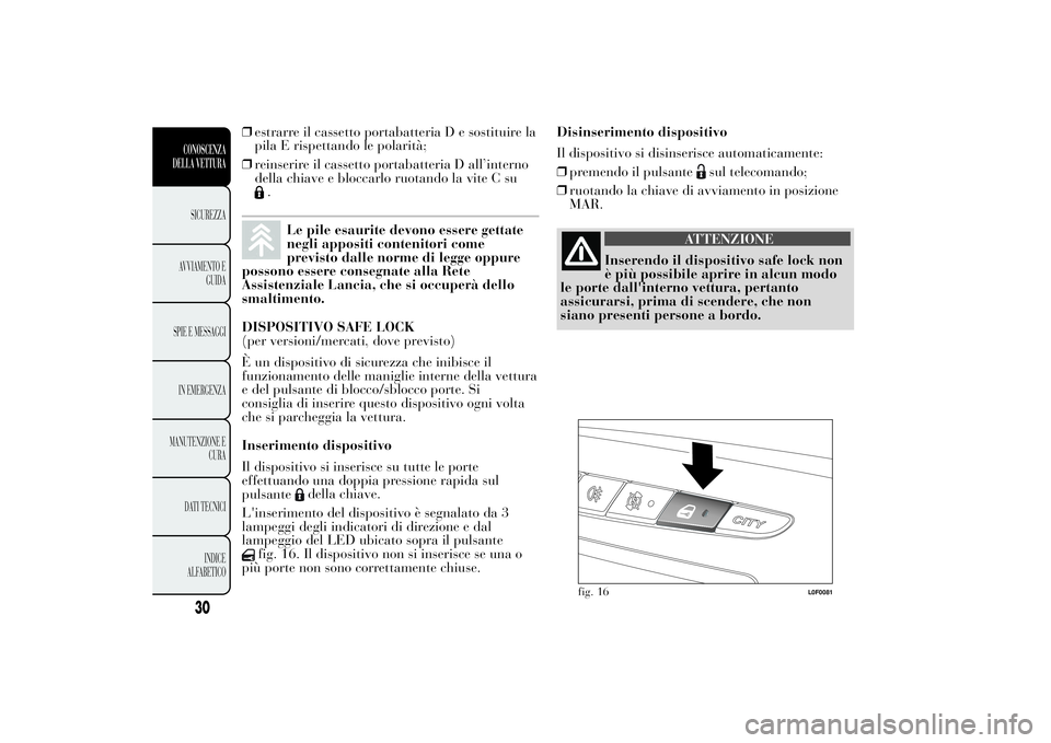 Lancia Ypsilon 2011 Libretto Uso Manutenzione (in Italian) ❒estrarre il cassetto portabatteria D e sostituire la
pila E rispettando le polarità;
❒reinserire il cassetto portabatteria D all’interno
della chiave e bloccarlo ruotando la vite C su
.
Le pil Lancia Ypsilon 2011 Libretto Uso Manutenzione (in Italian) ❒estrarre il cassetto portabatteria D e sostituire la
pila E rispettando le polarità;
❒reinserire il cassetto portabatteria D all’interno
della chiave e bloccarlo ruotando la vite C su
.
Le pil