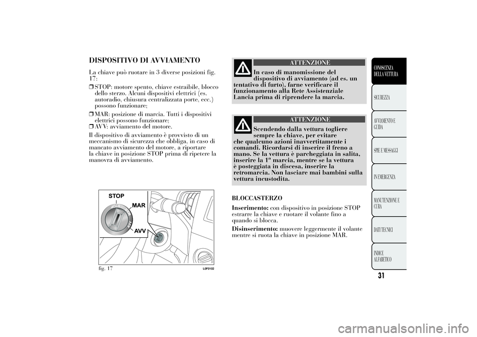 Lancia Ypsilon 2011 Libretto Uso Manutenzione (in Italian) DISPOSITIVO DI AVVIAMENTOLa chiave può ruotare in 3 diverse posizioni fig.
17:
❒STOP: motore spento, chiave estraibile, blocco
dello sterzo. Alcuni dispositivi elettrici (es.
autoradio, chiusura ce Lancia Ypsilon 2011 Libretto Uso Manutenzione (in Italian) DISPOSITIVO DI AVVIAMENTOLa chiave può ruotare in 3 diverse posizioni fig.
17:
❒STOP: motore spento, chiave estraibile, blocco
dello sterzo. Alcuni dispositivi elettrici (es.
autoradio, chiusura ce