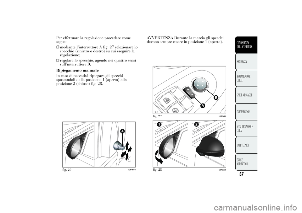 Lancia Ypsilon 2011 Libretto Uso Manutenzione (in Italian) Per effettuare la regolazione procedere come
segue:
❒mediante l’interruttore A fig. 27 selezionare lo
specchio (sinistro o destro) su cui eseguire la
regolazione;
❒regolare lo specchio, agendo n Lancia Ypsilon 2011 Libretto Uso Manutenzione (in Italian) Per effettuare la regolazione procedere come
segue:
❒mediante l’interruttore A fig. 27 selezionare lo
specchio (sinistro o destro) su cui eseguire la
regolazione;
❒regolare lo specchio, agendo n