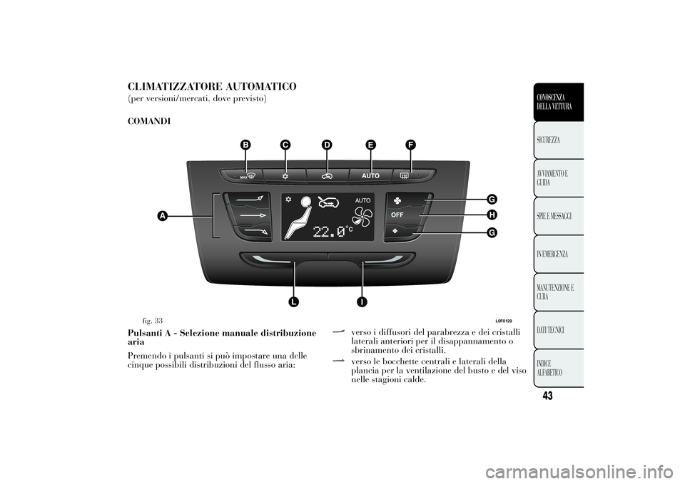 Lancia Ypsilon 2011 Libretto Uso Manutenzione (in Italian) CLIMATIZZATORE AUTOMATICO(per versioni/mercati, dove previsto)
COMANDI
Pulsanti A - Selezione manuale distribuzione
aria
Premendo i pulsanti si può impostare una delle
cinque possibili distribuzioni Lancia Ypsilon 2011 Libretto Uso Manutenzione (in Italian) CLIMATIZZATORE AUTOMATICO(per versioni/mercati, dove previsto)
COMANDI
Pulsanti A - Selezione manuale distribuzione
aria
Premendo i pulsanti si può impostare una delle
cinque possibili distribuzioni