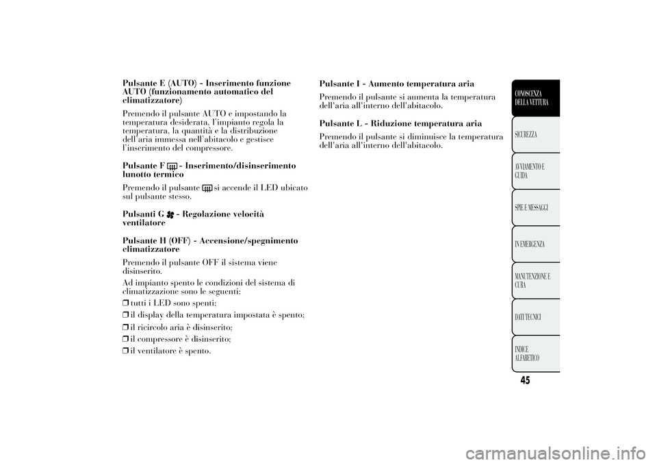 Lancia Ypsilon 2011 Libretto Uso Manutenzione (in Italian) Pulsante E (AUTO) - Inserimento funzione
AUTO (funzionamento automatico del
climatizzatore)
Premendo il pulsante AUTO e impostando la
temperatura desiderata, l’impianto regola la
temperatura, la qua Lancia Ypsilon 2011 Libretto Uso Manutenzione (in Italian) Pulsante E (AUTO) - Inserimento funzione
AUTO (funzionamento automatico del
climatizzatore)
Premendo il pulsante AUTO e impostando la
temperatura desiderata, l’impianto regola la
temperatura, la qua