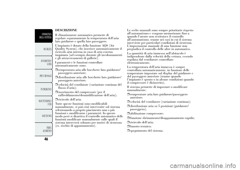 Lancia Ypsilon 2011 Libretto Uso Manutenzione (in Italian) DESCRIZIONE
Il climatizzatore automatico permette di
regolare separatamente la temperatura dell’aria
lato guidatore e quella lato passeggero.
L’impianto è dotato della funzione AQS (Air
Quality S Lancia Ypsilon 2011 Libretto Uso Manutenzione (in Italian) DESCRIZIONE
Il climatizzatore automatico permette di
regolare separatamente la temperatura dell’aria
lato guidatore e quella lato passeggero.
L’impianto è dotato della funzione AQS (Air
Quality S