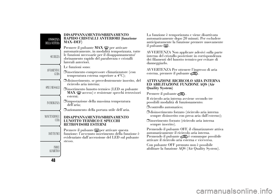 Lancia Ypsilon 2011 Libretto Uso Manutenzione (in Italian) DISAPPANNAMENTO/SBRINAMENTO
RAPIDO CRISTALLI ANTERIORI (funzione
MAX-DEF)
Premere il pulsanteMAX
per attivare
automaticamente, in modalità temporizzata, tutte
le funzioni necessarie per il disappanna Lancia Ypsilon 2011 Libretto Uso Manutenzione (in Italian) DISAPPANNAMENTO/SBRINAMENTO
RAPIDO CRISTALLI ANTERIORI (funzione
MAX-DEF)
Premere il pulsanteMAX
per attivare
automaticamente, in modalità temporizzata, tutte
le funzioni necessarie per il disappanna