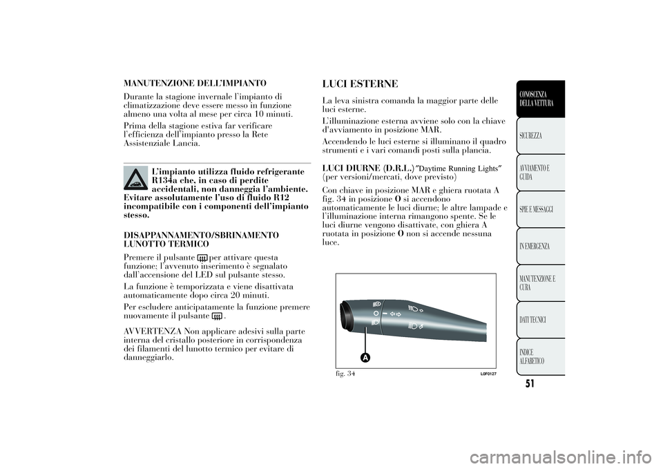 Lancia Ypsilon 2011  Libretto Uso Manutenzione (in Italian) MANUTENZIONE DELL’IMPIANTO
Durante la stagione invernale l’impianto di
climatizzazione deve essere messo in funzione
almeno una volta al mese per circa 10 minuti.
Prima della stagione estiva far v