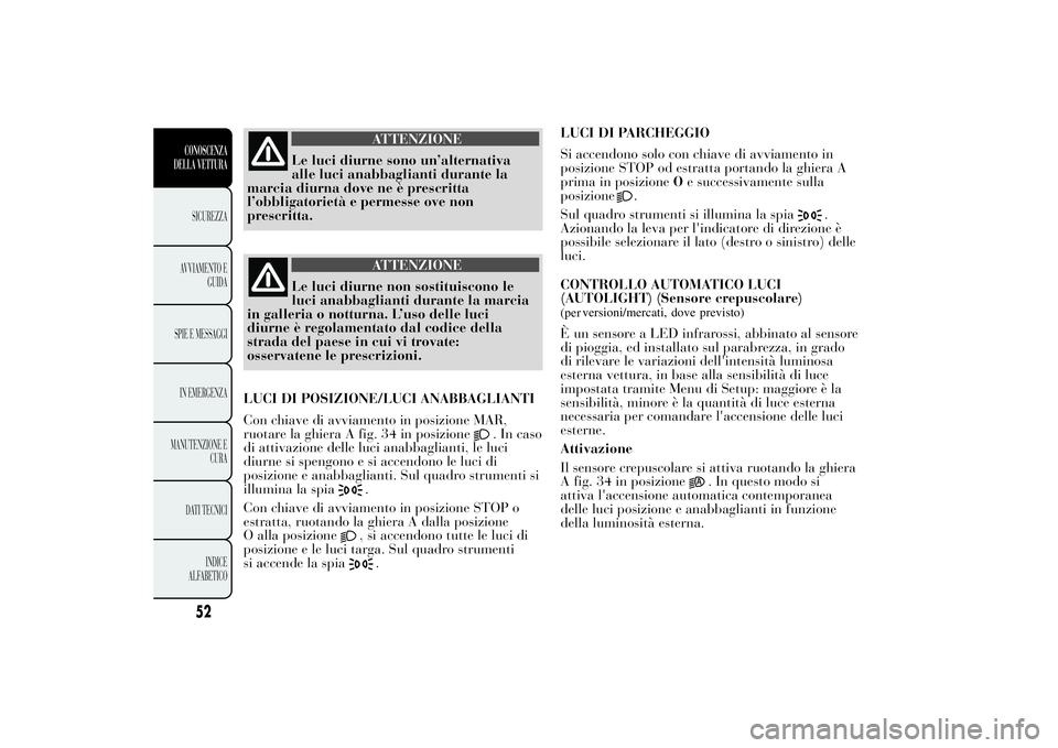 Lancia Ypsilon 2011  Libretto Uso Manutenzione (in Italian) ATTENZIONE
Le luci diurne sono un’alternativa
alle luci anabbaglianti
durante la
marcia diurna dove ne è prescritta
l’obbligatorietà e permesse ove non
prescritta.
ATTENZIONE
Le luci diurne non 