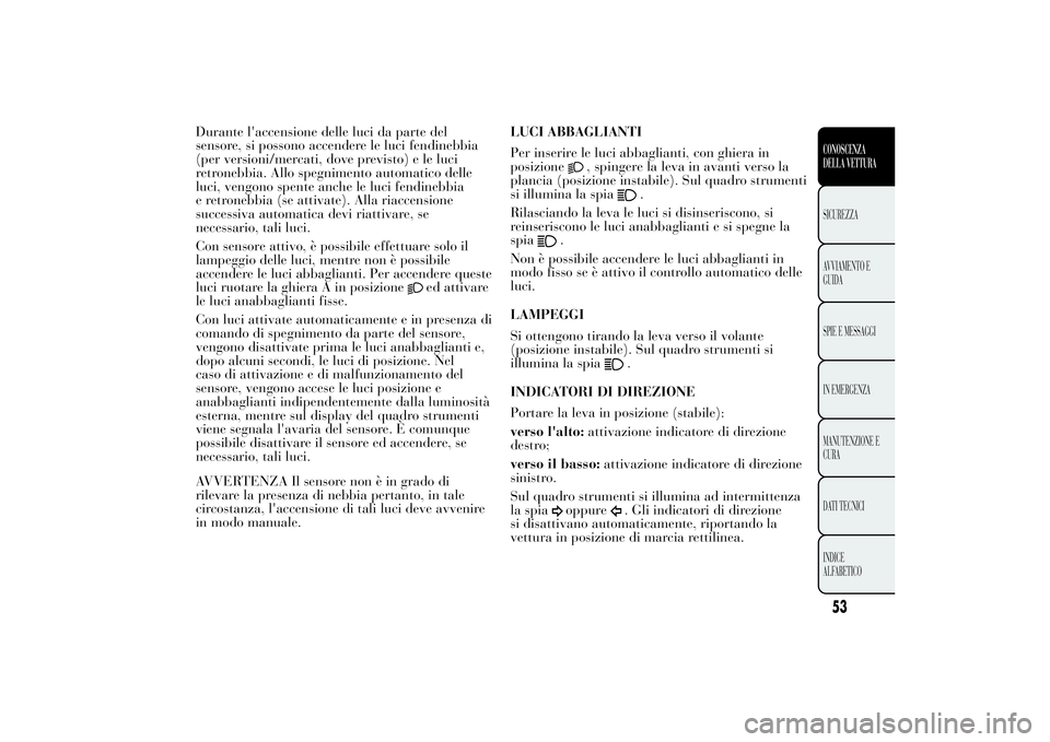 Lancia Ypsilon 2011 Libretto Uso Manutenzione (in Italian) Durante l'accensione delle luci da parte del
sensore, si possono accendere le luci fendinebbia
(per versioni/mercati, dove previsto) e le luci
retronebbia. Allo spegnimento automatico delle
luci, Lancia Ypsilon 2011 Libretto Uso Manutenzione (in Italian) Durante l'accensione delle luci da parte del
sensore, si possono accendere le luci fendinebbia
(per versioni/mercati, dove previsto) e le luci
retronebbia. Allo spegnimento automatico delle
luci,