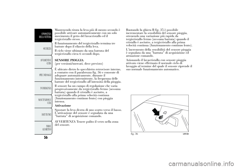 Lancia Ypsilon 2011 Libretto Uso Manutenzione (in Italian) Mantenendo tirata la leva più di mezzo secondo è
possibile attivare automaticamente con un solo
movimento il getto del lavacristallo ed il
tergicristallo stesso.
Il funzionamento del tergicristallo Lancia Ypsilon 2011 Libretto Uso Manutenzione (in Italian) Mantenendo tirata la leva più di mezzo secondo è
possibile attivare automaticamente con un solo
movimento il getto del lavacristallo ed il
tergicristallo stesso.
Il funzionamento del tergicristallo