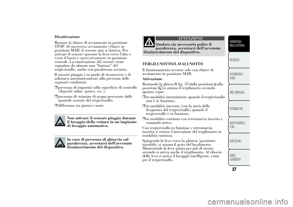 Lancia Ypsilon 2011 Libretto Uso Manutenzione (in Italian) Disattivazione
Ruotare la chiave di avviamento in posizione
STOP. Al successivo avviamento (chiave in
posizione MAR) il sensore non si riattiva. Per
attivare il sensore spostare la leva verso l'al Lancia Ypsilon 2011 Libretto Uso Manutenzione (in Italian) Disattivazione
Ruotare la chiave di avviamento in posizione
STOP. Al successivo avviamento (chiave in
posizione MAR) il sensore non si riattiva. Per
attivare il sensore spostare la leva verso l'al