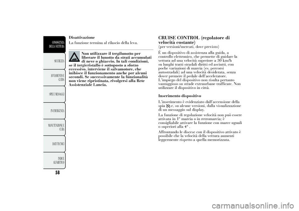 Lancia Ypsilon 2011 Libretto Uso Manutenzione (in Italian) Disattivazione
La funzione termina al rilascio della leva.
Non utilizzare il tergilunotto per
liberare il lunotto da strati accumulati
di neve o ghiaccio. In tali condizioni,
se il tergicristallo è s Lancia Ypsilon 2011 Libretto Uso Manutenzione (in Italian) Disattivazione
La funzione termina al rilascio della leva.
Non utilizzare il tergilunotto per
liberare il lunotto da strati accumulati
di neve o ghiaccio. In tali condizioni,
se il tergicristallo è s