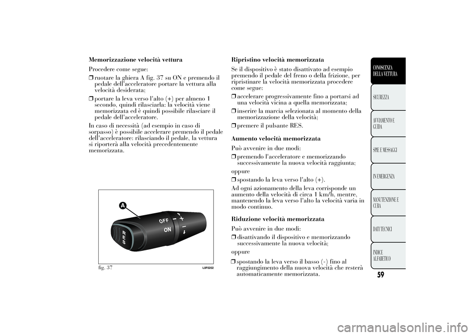Lancia Ypsilon 2011 Libretto Uso Manutenzione (in Italian) Memorizzazione velocità vettura
Procedere come segue:
❒ruotare la ghiera A fig. 37 su ON e premendo il
pedale dell'acceleratore portare la vettura alla
velocità desiderata;
❒portare la leva Lancia Ypsilon 2011 Libretto Uso Manutenzione (in Italian) Memorizzazione velocità vettura
Procedere come segue:
❒ruotare la ghiera A fig. 37 su ON e premendo il
pedale dell'acceleratore portare la vettura alla
velocità desiderata;
❒portare la leva