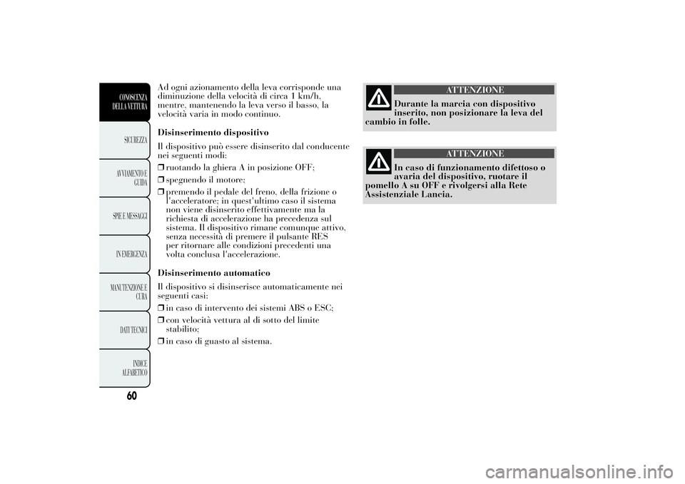 Lancia Ypsilon 2011 Libretto Uso Manutenzione (in Italian) Ad ogni azionamento della leva corrisponde una
diminuzione della velocità di circa 1 km/h,
mentre, mantenendo la leva verso il basso, la
velocità varia in modo continuo.
Disinserimento dispositivo
I Lancia Ypsilon 2011 Libretto Uso Manutenzione (in Italian) Ad ogni azionamento della leva corrisponde una
diminuzione della velocità di circa 1 km/h,
mentre, mantenendo la leva verso il basso, la
velocità varia in modo continuo.
Disinserimento dispositivo
I