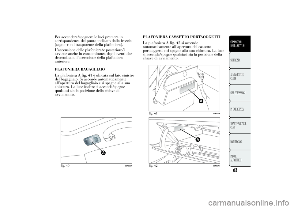 Lancia Ypsilon 2011 Libretto Uso Manutenzione (in Italian) Per accendere/spegnere le luci premere in
corrispondenza del punto indicato dalla freccia
(segno + sul trasparente della plafoniera).
L’accensione delle plafoniera/e posteriore/i
avviene anche in co Lancia Ypsilon 2011 Libretto Uso Manutenzione (in Italian) Per accendere/spegnere le luci premere in
corrispondenza del punto indicato dalla freccia
(segno + sul trasparente della plafoniera).
L’accensione delle plafoniera/e posteriore/i
avviene anche in co