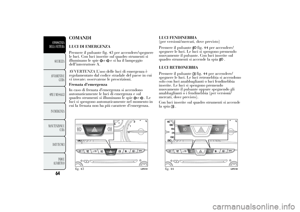 Lancia Ypsilon 2011 Libretto Uso Manutenzione (in Italian) COMANDILUCI DI EMERGENZA
Premere il pulsante fig. 43 per accendere/spegnere
le luci. Con luci inserite sul quadro strumenti si
illuminano le spie
e
e si ha il lampeggio
dell'interruttore A.
AVVERT Lancia Ypsilon 2011 Libretto Uso Manutenzione (in Italian) COMANDILUCI DI EMERGENZA
Premere il pulsante fig. 43 per accendere/spegnere
le luci. Con luci inserite sul quadro strumenti si
illuminano le spie
e
e si ha il lampeggio
dell'interruttore A.
AVVERT
