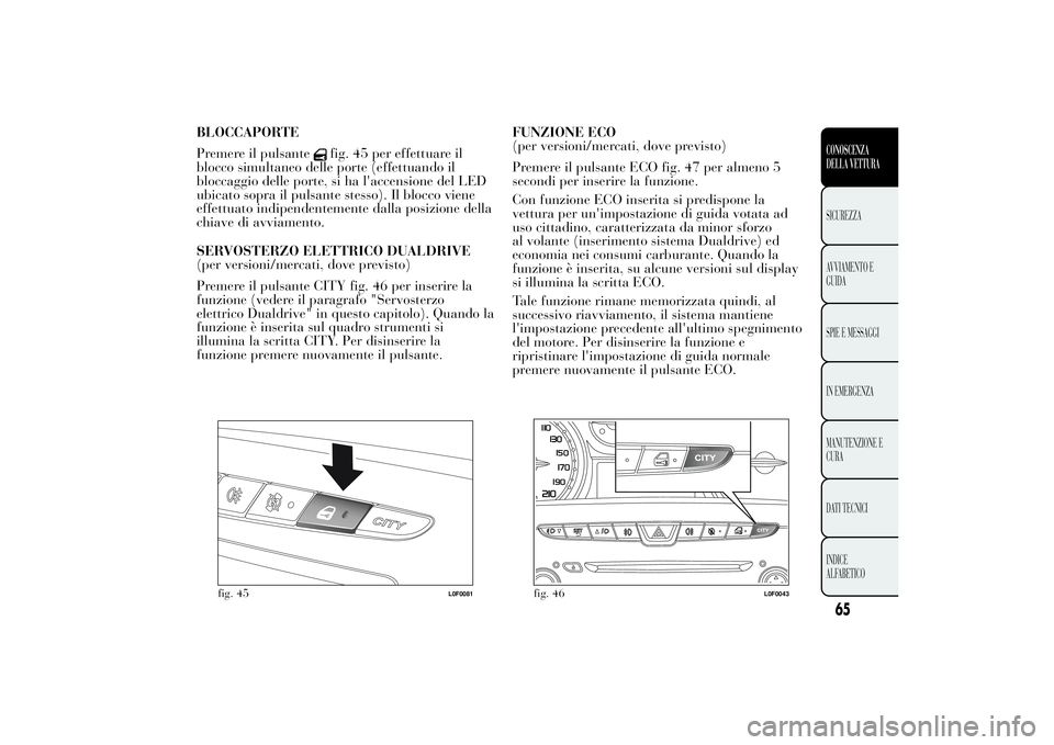 Lancia Ypsilon 2011 Libretto Uso Manutenzione (in Italian) BLOCCAPORTE
Premere il pulsante
fig. 45 per effettuare il
blocco simultaneo delle porte (effettuando il
bloccaggio delle porte, si ha l'accensione del LED
ubicato sopra il pulsante stesso). Il blo Lancia Ypsilon 2011 Libretto Uso Manutenzione (in Italian) BLOCCAPORTE
Premere il pulsante
fig. 45 per effettuare il
blocco simultaneo delle porte (effettuando il
bloccaggio delle porte, si ha l'accensione del LED
ubicato sopra il pulsante stesso). Il blo