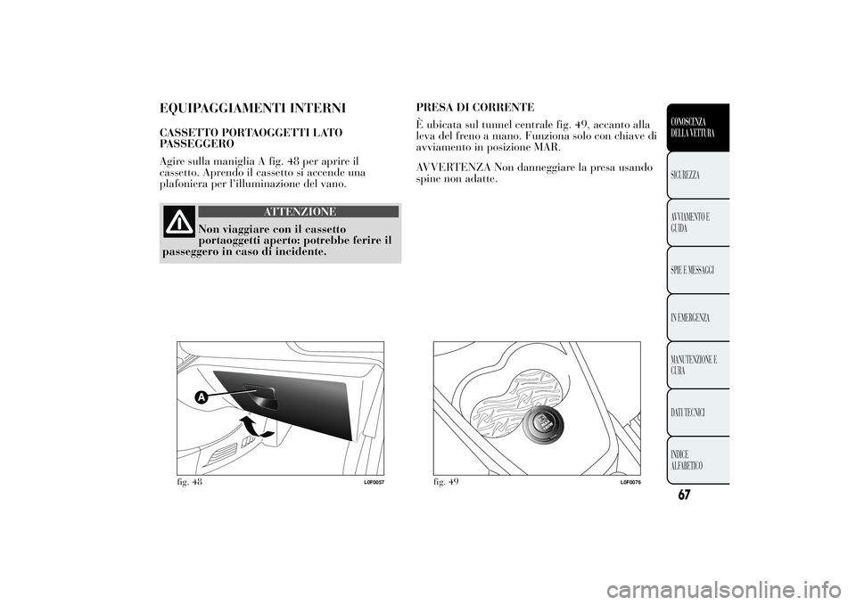 Lancia Ypsilon 2011 Libretto Uso Manutenzione (in Italian) EQUIPAGGIAMENTI INTERNICASSETTO PORTAOGGETTI LATO
PASSEGGERO
Agire sulla maniglia A fig. 48 per aprire il
cassetto. Aprendo il cassetto si accende una
plafoniera per l'illuminazione del vano.
ATTE Lancia Ypsilon 2011 Libretto Uso Manutenzione (in Italian) EQUIPAGGIAMENTI INTERNICASSETTO PORTAOGGETTI LATO
PASSEGGERO
Agire sulla maniglia A fig. 48 per aprire il
cassetto. Aprendo il cassetto si accende una
plafoniera per l'illuminazione del vano.
ATTE
