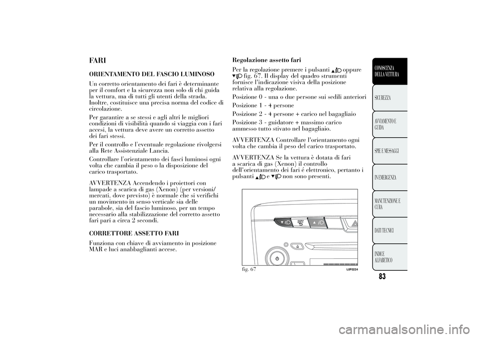 Lancia Ypsilon 2011  Libretto Uso Manutenzione (in Italian) FARIORIENTAMENTO DEL FASCIO LUMINOSO
Un corretto orientamento dei fari è determinante
per il comfort e la sicurezza non solo di chi guida
la vettura, ma di tutti gli utenti della strada.
Inoltre, cos