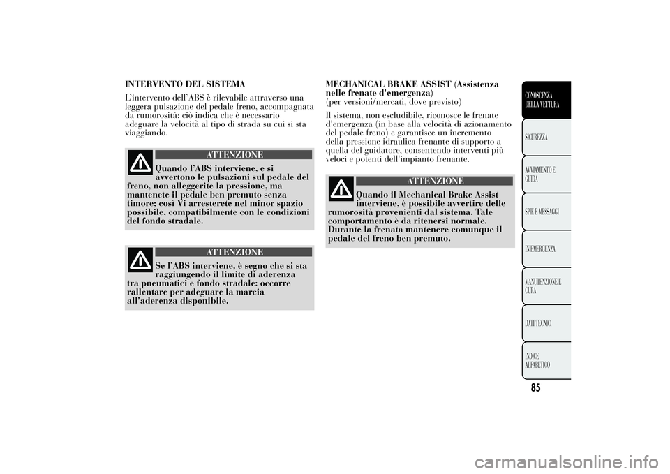 Lancia Ypsilon 2011 Libretto Uso Manutenzione (in Italian) INTERVENTO DEL SISTEMA
L’intervento dell’ABS è rilevabile attraverso una
leggera pulsazione del pedale freno, accompagnata
da rumorosità: ciò indica che è necessario
adeguare la velocità al t Lancia Ypsilon 2011 Libretto Uso Manutenzione (in Italian) INTERVENTO DEL SISTEMA
L’intervento dell’ABS è rilevabile attraverso una
leggera pulsazione del pedale freno, accompagnata
da rumorosità: ciò indica che è necessario
adeguare la velocità al t