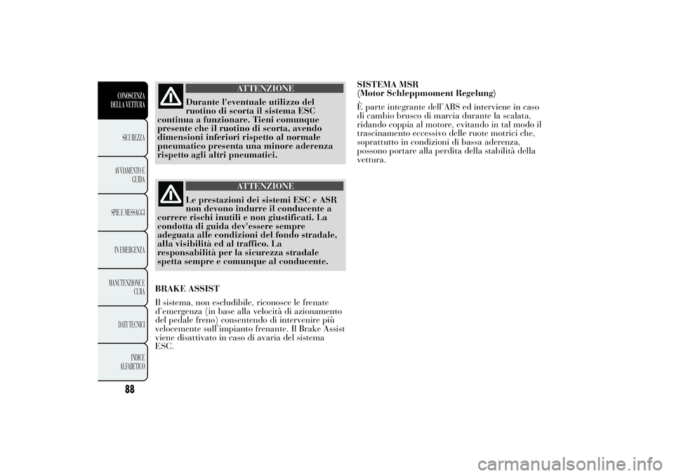 Lancia Ypsilon 2011 Libretto Uso Manutenzione (in Italian) ATTENZIONE
Durante l'eventuale utilizzo del
ruotino di scorta
il sistema ESC
continua a funzionare. Tieni comunque
presente che il ruotino di scorta, avendo
dimensioni inferiori rispetto al normal Lancia Ypsilon 2011 Libretto Uso Manutenzione (in Italian) ATTENZIONE
Durante l'eventuale utilizzo del
ruotino di scorta
il sistema ESC
continua a funzionare. Tieni comunque
presente che il ruotino di scorta, avendo
dimensioni inferiori rispetto al normal