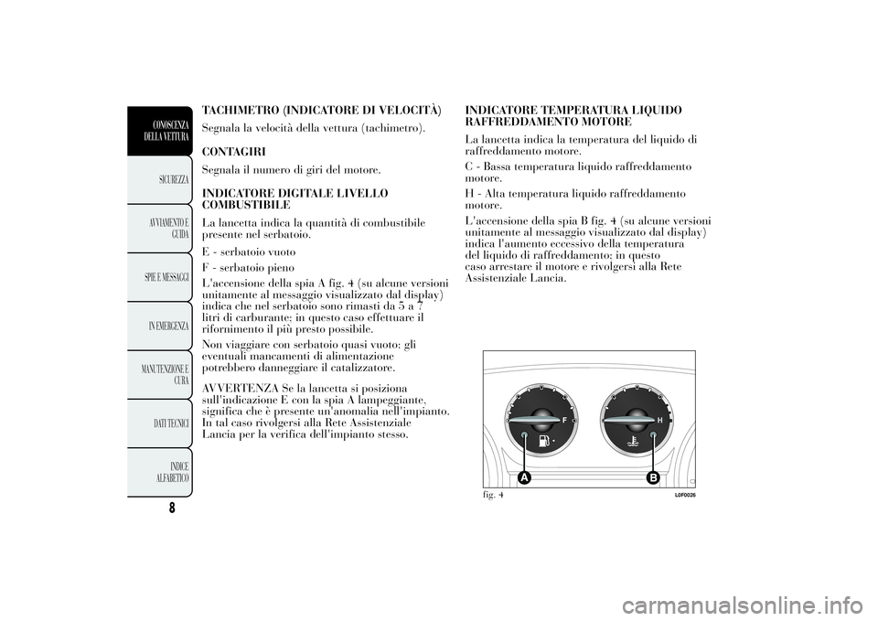 Lancia Ypsilon 2011 Libretto Uso Manutenzione (in Italian) TACHIMETRO (INDICATORE DI VELOCITÀ)
Segnala la velocità della vettura (tachimetro).
CONTAGIRI
Segnala il numero di giri del motore.
INDICATORE DIGITALE LIVELLO
COMBUSTIBILE
La lancetta indica la qua Lancia Ypsilon 2011 Libretto Uso Manutenzione (in Italian) TACHIMETRO (INDICATORE DI VELOCITÀ)
Segnala la velocità della vettura (tachimetro).
CONTAGIRI
Segnala il numero di giri del motore.
INDICATORE DIGITALE LIVELLO
COMBUSTIBILE
La lancetta indica la qua