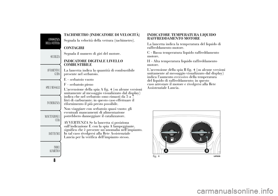 Lancia Ypsilon 2011  Libretto Uso Manutenzione (in Italian) TACHIMETRO (INDICATORE DI VELOCITÀ)
Segnala la velocità della vettura (tachimetro).
CONTAGIRI
Segnala il numero di giri del motore.
INDICATORE DIGITALE LIVELLO
COMBUSTIBILE
La lancetta indica la qua