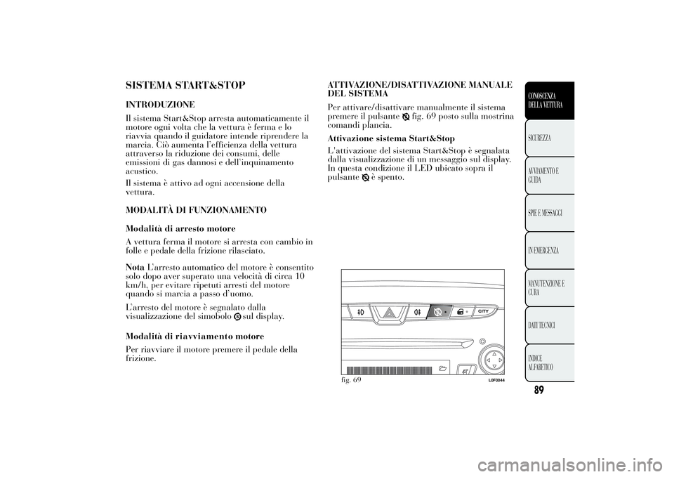 Lancia Ypsilon 2011 Libretto Uso Manutenzione (in Italian) SISTEMA START&STOPINTRODUZIONE
Il sistema Start&Stop arresta automaticamente il
motore ogni volta che la vettura è ferma e lo
riavvia quando il guidatore intende riprendere la
marcia. Ciò aumenta l Lancia Ypsilon 2011 Libretto Uso Manutenzione (in Italian) SISTEMA START&STOPINTRODUZIONE
Il sistema Start&Stop arresta automaticamente il
motore ogni volta che la vettura è ferma e lo
riavvia quando il guidatore intende riprendere la
marcia. Ciò aumenta l
