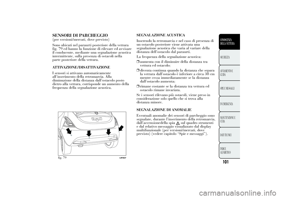 Lancia Ypsilon 2012 Libretto Uso Manutenzione (in Italian) SENSORI DI PARCHEGGIO(per versioni/mercati, dove previsto)
Sono ubicati nel paraurti posteriore della vettura
fig. 79 ed hanno la funzione di rilevare ed avvisare
il conducente, mediante una segnalazi Lancia Ypsilon 2012 Libretto Uso Manutenzione (in Italian) SENSORI DI PARCHEGGIO(per versioni/mercati, dove previsto)
Sono ubicati nel paraurti posteriore della vettura
fig. 79 ed hanno la funzione di rilevare ed avvisare
il conducente, mediante una segnalazi