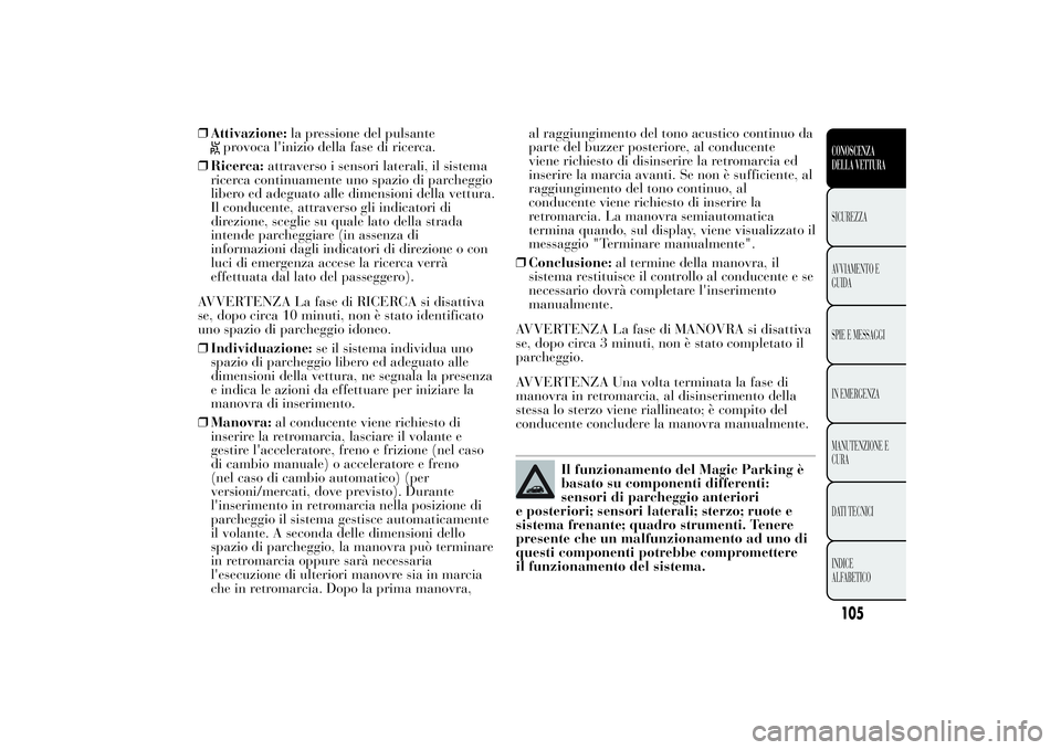 Lancia Ypsilon 2012 Libretto Uso Manutenzione (in Italian) ❒Attivazione:la pressione del pulsante
provoca l'inizio della fase di ricerca.
❒Ricerca:attraverso i sensori laterali, il sistema
ricerca continuamente uno spazio di parcheggio
libero ed adegu Lancia Ypsilon 2012 Libretto Uso Manutenzione (in Italian) ❒Attivazione:la pressione del pulsante
provoca l'inizio della fase di ricerca.
❒Ricerca:attraverso i sensori laterali, il sistema
ricerca continuamente uno spazio di parcheggio
libero ed adegu