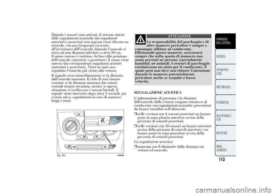 Lancia Ypsilon 2012 Libretto Uso Manutenzione (in Italian) Quando i sensori sono attivati, il sistema emette
delle segnalazioni acustiche dai segnalatori
anteriori o posteriori non appena viene rilevato un
ostacolo, con una frequenza crescente
all'avvicin Lancia Ypsilon 2012 Libretto Uso Manutenzione (in Italian) Quando i sensori sono attivati, il sistema emette
delle segnalazioni acustiche dai segnalatori
anteriori o posteriori non appena viene rilevato un
ostacolo, con una frequenza crescente
all'avvicin