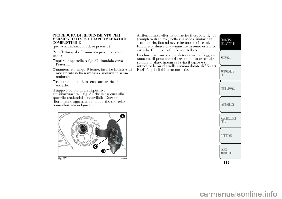 Lancia Ypsilon 2012 Libretto Uso Manutenzione (in Italian) PROCEDURA DI RIFORNIMENTO PER
VERSIONI DOTATE DI TAPPO SERBATOIO
COMBUSTIBILE
(per versioni/mercati, dove previsto)
Per effettuare il rifornimento procedere come
segue:
❒aprire lo sportello A fig. 8 Lancia Ypsilon 2012 Libretto Uso Manutenzione (in Italian) PROCEDURA DI RIFORNIMENTO PER
VERSIONI DOTATE DI TAPPO SERBATOIO
COMBUSTIBILE
(per versioni/mercati, dove previsto)
Per effettuare il rifornimento procedere come
segue:
❒aprire lo sportello A fig. 8