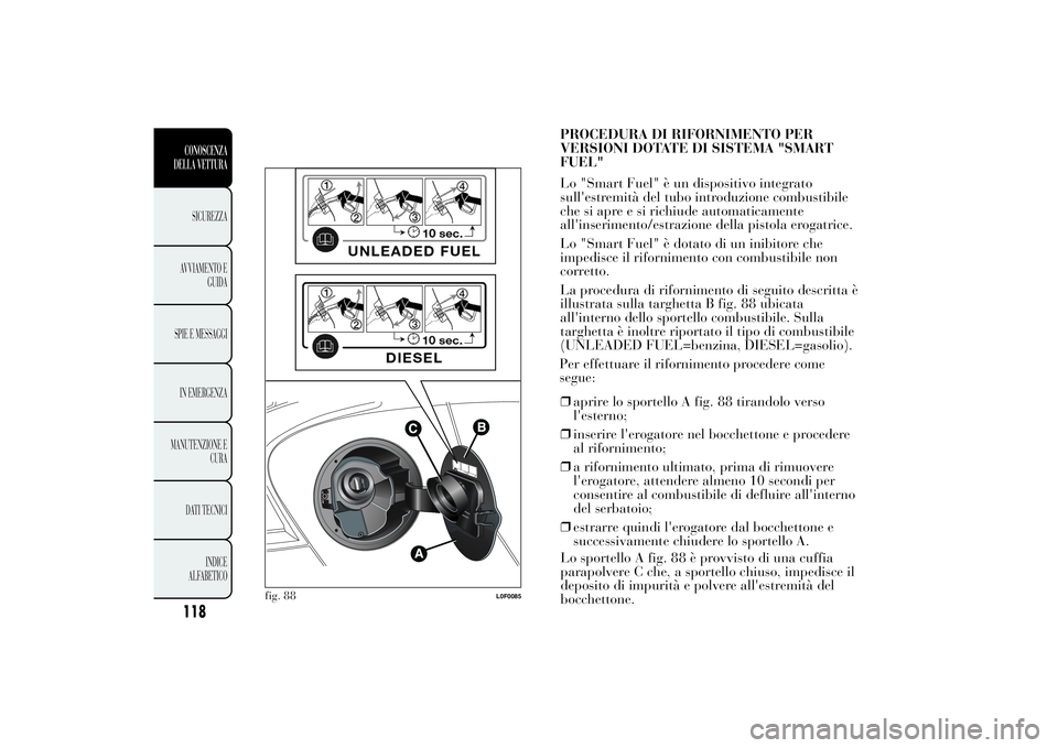 Lancia Ypsilon 2012 Libretto Uso Manutenzione (in Italian) Per effettuare il rifornimento procedere come
segue:
❒aprire lo sportello A fig. 88 tirandolo verso
l'esterno;
❒inserire l'erogatore nel bocchettone e procedere
al rifornimento;
❒a rifor Lancia Ypsilon 2012 Libretto Uso Manutenzione (in Italian) Per effettuare il rifornimento procedere come
segue:
❒aprire lo sportello A fig. 88 tirandolo verso
l'esterno;
❒inserire l'erogatore nel bocchettone e procedere
al rifornimento;
❒a rifor