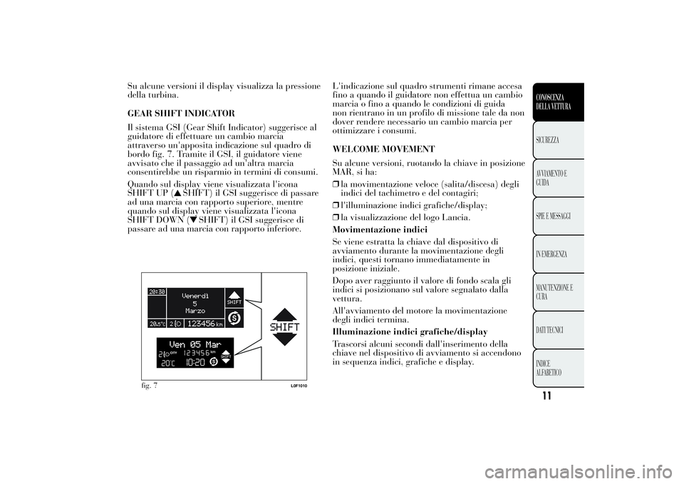 Lancia Ypsilon 2012  Libretto Uso Manutenzione (in Italian) Su alcune versioni il display visualizza la pressione
della turbina.
GEAR SHIFT INDICATOR
Il sistema GSI (Gear Shift Indicator) suggerisce al
guidatore di effettuare un cambio marcia
attraverso un'