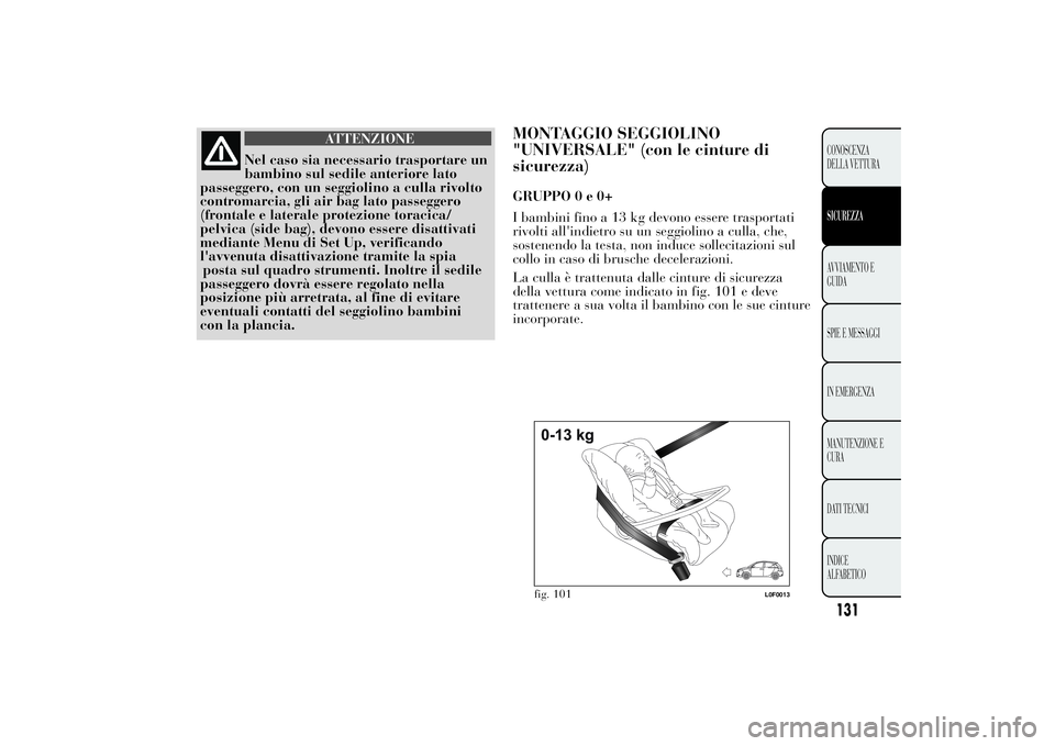 Lancia Ypsilon 2012 Libretto Uso Manutenzione (in Italian) ATTENZIONE
Nel caso sia necessario trasportare un
bambino sul sedile anteriore lato
passeggero, con un seggiolino a culla rivolto
contromarcia, gli air bag lato passeggero
(frontale e laterale protezi Lancia Ypsilon 2012 Libretto Uso Manutenzione (in Italian) ATTENZIONE
Nel caso sia necessario trasportare un
bambino sul sedile anteriore lato
passeggero, con un seggiolino a culla rivolto
contromarcia, gli air bag lato passeggero
(frontale e laterale protezi