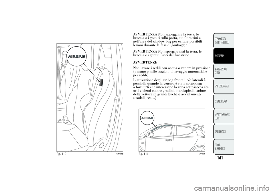 Lancia Ypsilon 2012 Libretto Uso Manutenzione (in Italian) AVVERTENZA Non appoggiare la testa, le
braccia o i gomiti sulla porta, sui finestrini e
nell’area del window bag per evitare possibili
lesioni durante la fase di gonfiaggio.
AVVERTENZA Non sporgere Lancia Ypsilon 2012 Libretto Uso Manutenzione (in Italian) AVVERTENZA Non appoggiare la testa, le
braccia o i gomiti sulla porta, sui finestrini e
nell’area del window bag per evitare possibili
lesioni durante la fase di gonfiaggio.
AVVERTENZA Non sporgere