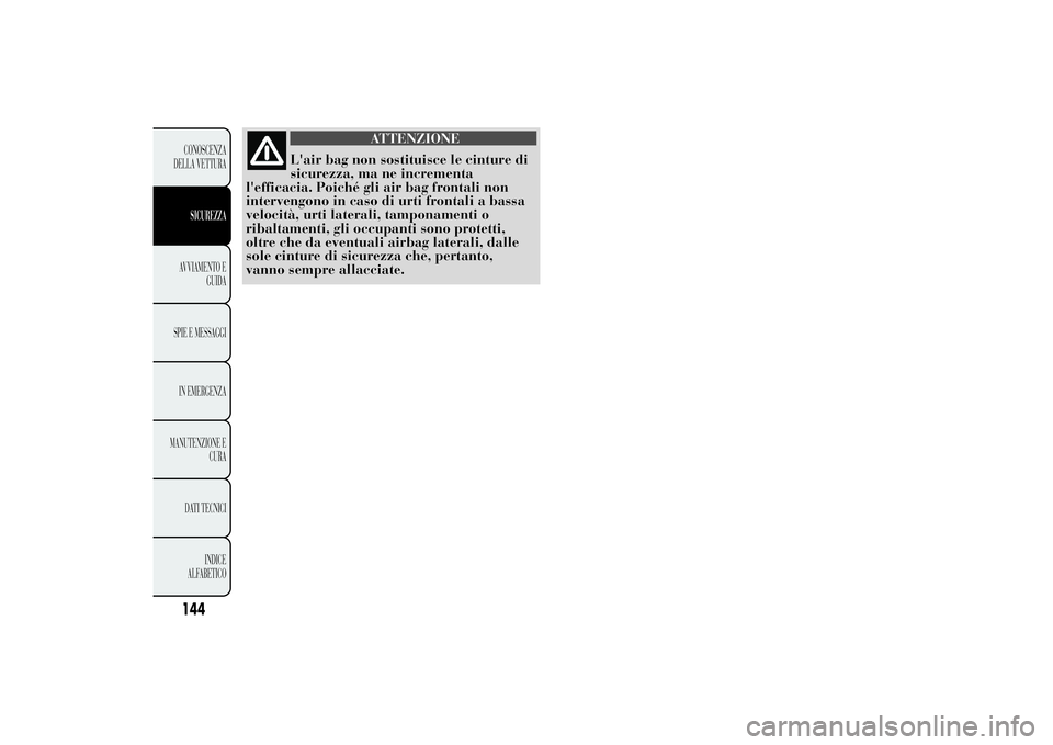Lancia Ypsilon 2012 Libretto Uso Manutenzione (in Italian) ATTENZIONE
L'air bag non sostituisce le cinture di
sicurezza, ma ne incrementa
l'efficacia. Poiché gli air bag frontali non
intervengono in caso di urti frontali a bassa
velocità, urti later Lancia Ypsilon 2012 Libretto Uso Manutenzione (in Italian) ATTENZIONE
L'air bag non sostituisce le cinture di
sicurezza, ma ne incrementa
l'efficacia. Poiché gli air bag frontali non
intervengono in caso di urti frontali a bassa
velocità, urti later