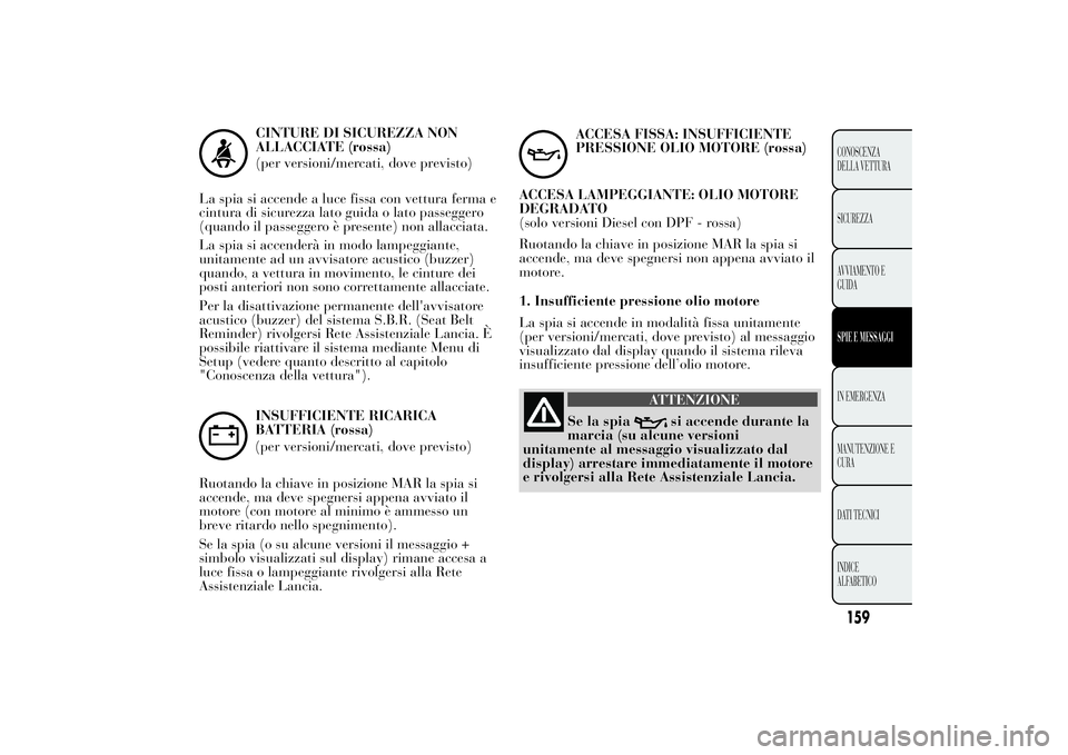 Lancia Ypsilon 2012 Libretto Uso Manutenzione (in Italian) La spia si accenderà in modo lampeggiante,
unitamente ad un avvisatore acustico (buzzer)
quando, a vettura in movimento, le cinture dei
posti anteriori non sono correttamente allacciate.
Per la disat Lancia Ypsilon 2012 Libretto Uso Manutenzione (in Italian) La spia si accenderà in modo lampeggiante,
unitamente ad un avvisatore acustico (buzzer)
quando, a vettura in movimento, le cinture dei
posti anteriori non sono correttamente allacciate.
Per la disat