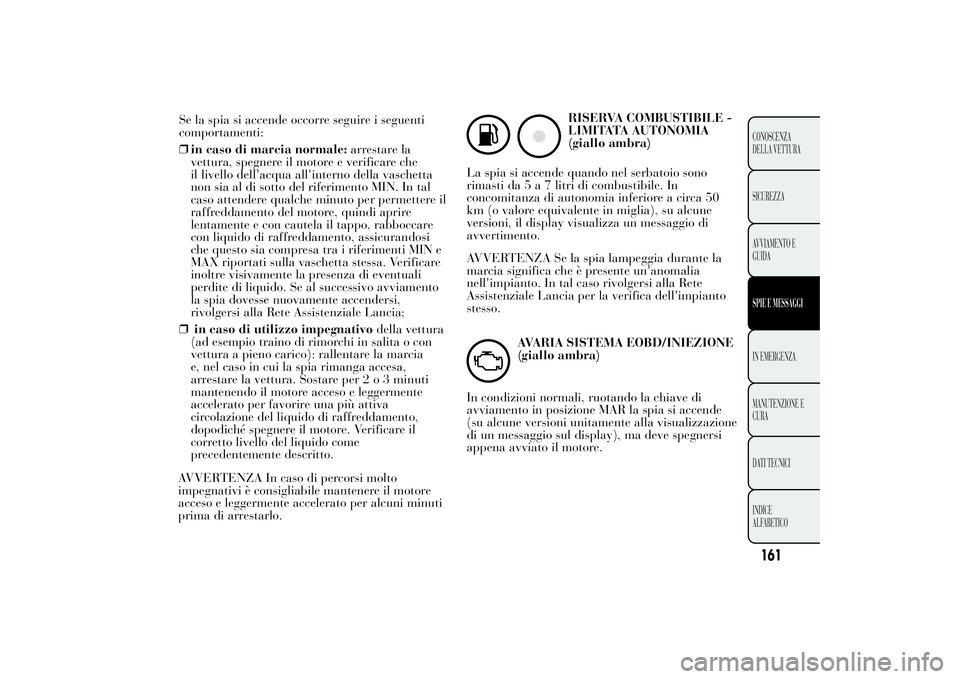 Lancia Ypsilon 2012 Libretto Uso Manutenzione (in Italian) Se la spia si accende occorre seguire i seguenti
comportamenti:
❒in caso di marcia normale:arrestare la
vettura, spegnere il motore e verificare che
il livello dell'acqua all'interno della v Lancia Ypsilon 2012 Libretto Uso Manutenzione (in Italian) Se la spia si accende occorre seguire i seguenti
comportamenti:
❒in caso di marcia normale:arrestare la
vettura, spegnere il motore e verificare che
il livello dell'acqua all'interno della v