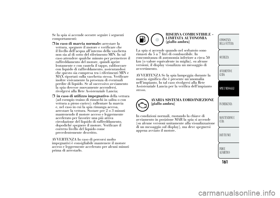 Lancia Ypsilon 2012  Libretto Uso Manutenzione (in Italian) Se la spia si accende occorre seguire i seguenti
comportamenti:
❒in caso di marcia normale:arrestare la
vettura, spegnere il motore e verificare che
il livello dell'acqua all'interno della v