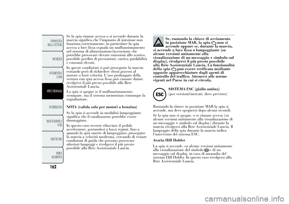 Lancia Ypsilon 2012 Libretto Uso Manutenzione (in Italian) Se la spia rimane accesa o si accende durante la
marcia significa che l'impianto di iniezione non
funziona correttamente; in particolare la spia
accesa a luce fissa segnala un malfunzionamento
nel Lancia Ypsilon 2012 Libretto Uso Manutenzione (in Italian) Se la spia rimane accesa o si accende durante la
marcia significa che l'impianto di iniezione non
funziona correttamente; in particolare la spia
accesa a luce fissa segnala un malfunzionamento
nel