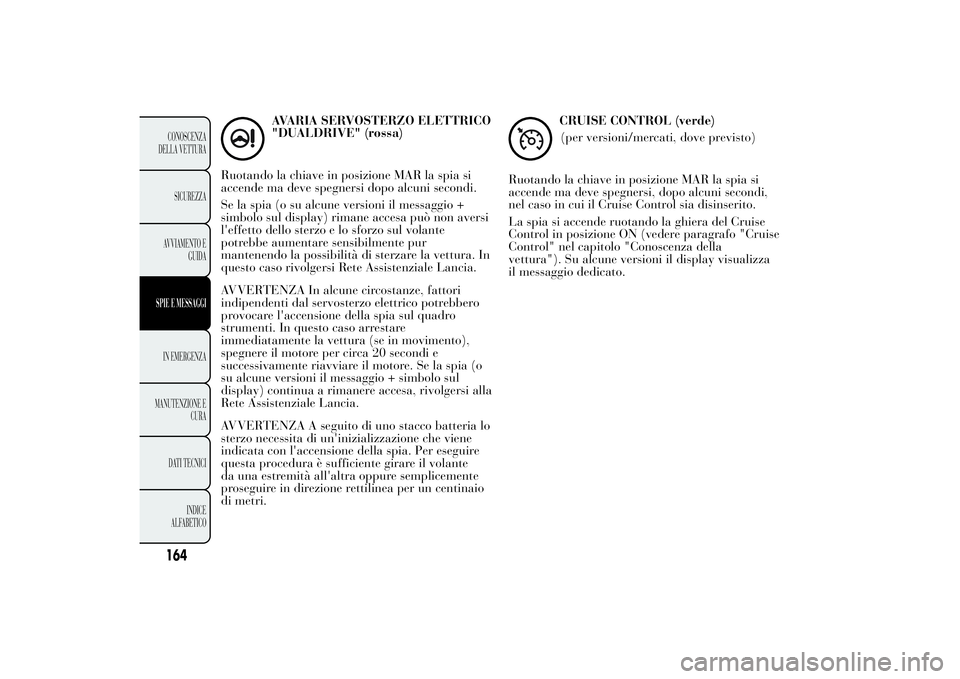 Lancia Ypsilon 2012 Libretto Uso Manutenzione (in Italian) AVARIA SERVOSTERZO ELETTRICO
"DUALDRIVE" (rossa)
Ruotando la chiave in posizione MAR la spia si
accende ma deve spegnersi dopo alcuni secondi.
Se la spia (o su alcune versioni il messaggio +
s Lancia Ypsilon 2012 Libretto Uso Manutenzione (in Italian) AVARIA SERVOSTERZO ELETTRICO
"DUALDRIVE" (rossa)
Ruotando la chiave in posizione MAR la spia si
accende ma deve spegnersi dopo alcuni secondi.
Se la spia (o su alcune versioni il messaggio +
s