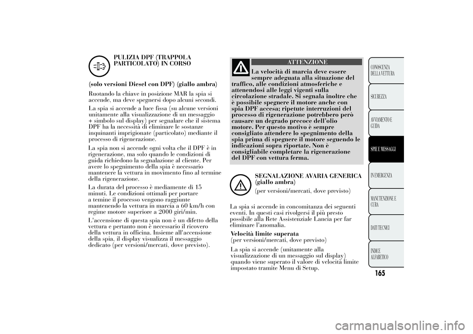 Lancia Ypsilon 2012 Libretto Uso Manutenzione (in Italian) La spia non si accende ogni volta che il DPF è in
rigenerazione, ma solo quando le condizioni di
guida richiedono la segnalazione al cliente. Per
avere lo spegnimento della spia è necessario
mantene Lancia Ypsilon 2012 Libretto Uso Manutenzione (in Italian) La spia non si accende ogni volta che il DPF è in
rigenerazione, ma solo quando le condizioni di
guida richiedono la segnalazione al cliente. Per
avere lo spegnimento della spia è necessario
mantene