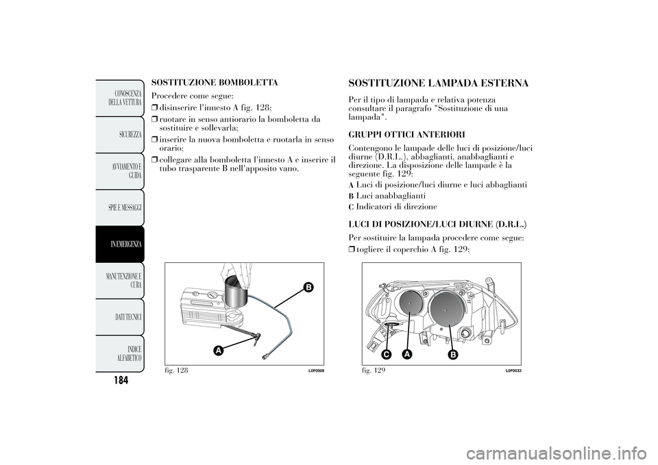 Lancia Ypsilon 2012 Libretto Uso Manutenzione (in Italian) SOSTITUZIONE BOMBOLETTA
Procedere come segue:
❒disinserire l'innesto A fig. 128;
❒ruotare in senso antiorario la bomboletta da
sostituire e sollevarla;
❒inserire la nuova bomboletta e ruotar Lancia Ypsilon 2012 Libretto Uso Manutenzione (in Italian) SOSTITUZIONE BOMBOLETTA
Procedere come segue:
❒disinserire l'innesto A fig. 128;
❒ruotare in senso antiorario la bomboletta da
sostituire e sollevarla;
❒inserire la nuova bomboletta e ruotar