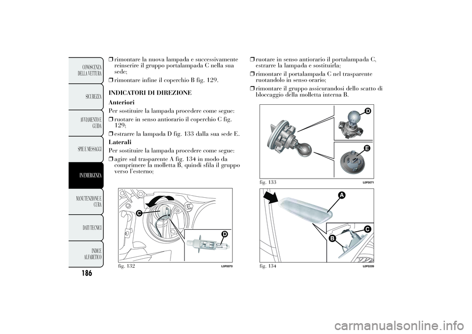 Lancia Ypsilon 2012 Libretto Uso Manutenzione (in Italian) ❒rimontare la nuova lampada e successivamente
reinserire il gruppo portalampada C nella sua
sede;
❒rimontare infine il coperchio B fig. 129.
INDICATORI DI DIREZIONE
Anteriori
Per sostituire la lam Lancia Ypsilon 2012 Libretto Uso Manutenzione (in Italian) ❒rimontare la nuova lampada e successivamente
reinserire il gruppo portalampada C nella sua
sede;
❒rimontare infine il coperchio B fig. 129.
INDICATORI DI DIREZIONE
Anteriori
Per sostituire la lam