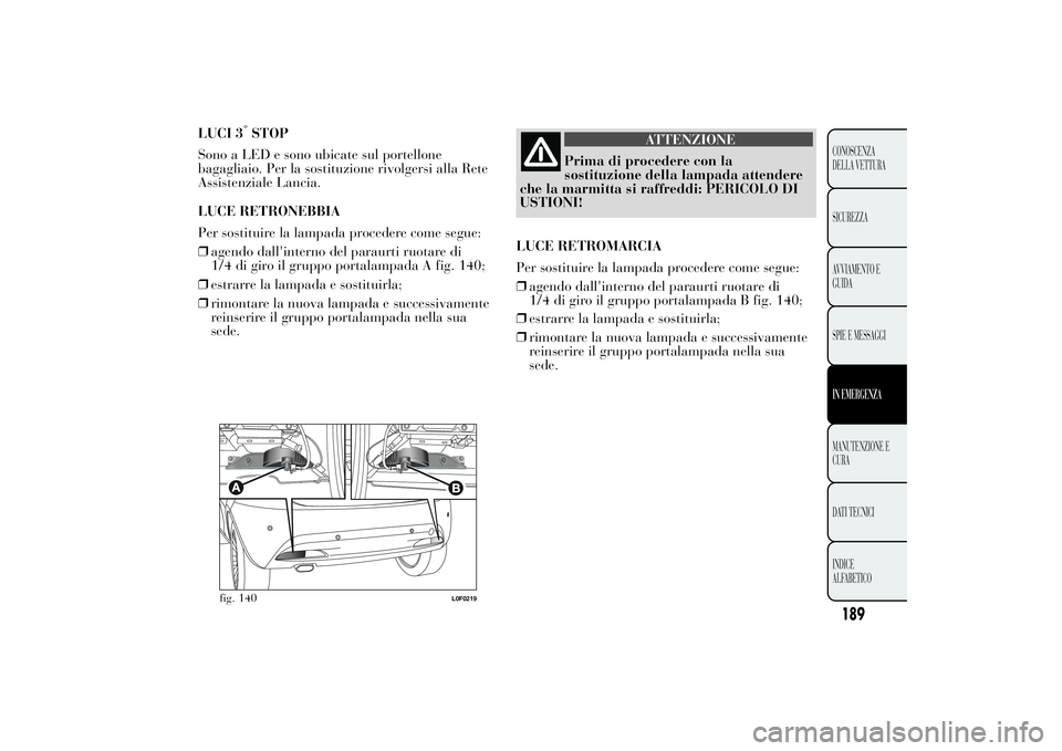 Lancia Ypsilon 2012 Libretto Uso Manutenzione (in Italian) LUCI 3
°STOP
Sono a LED e sono ubicate sul portellone
bagagliaio. Per la sostituzione rivolgersi alla Rete
Assistenziale Lancia.
LUCE RETRONEBBIA
Per sostituire la lampada procedere come segue:
❒ag Lancia Ypsilon 2012 Libretto Uso Manutenzione (in Italian) LUCI 3
°STOP
Sono a LED e sono ubicate sul portellone
bagagliaio. Per la sostituzione rivolgersi alla Rete
Assistenziale Lancia.
LUCE RETRONEBBIA
Per sostituire la lampada procedere come segue:
❒ag