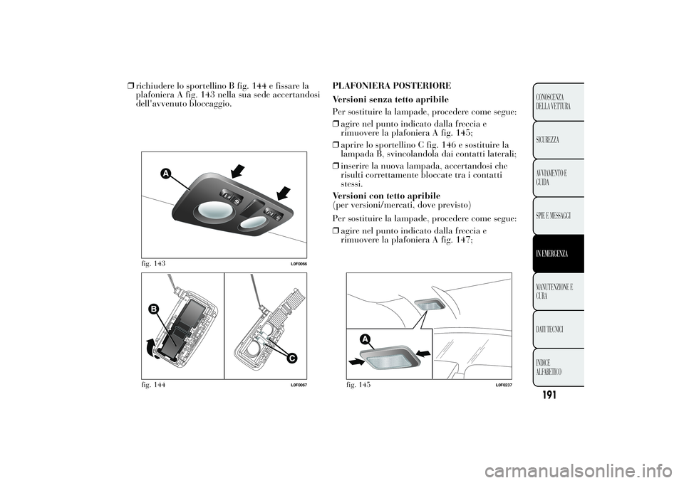Lancia Ypsilon 2012 Libretto Uso Manutenzione (in Italian) ❒richiudere lo sportellino B fig. 144 e fissare la
plafoniera A fig. 143 nella sua sede accertandosi
dell'avvenuto bloccaggio.PLAFONIERA POSTERIORE
Versioni senza tetto apribile
Per sostituire l Lancia Ypsilon 2012 Libretto Uso Manutenzione (in Italian) ❒richiudere lo sportellino B fig. 144 e fissare la
plafoniera A fig. 143 nella sua sede accertandosi
dell'avvenuto bloccaggio.PLAFONIERA POSTERIORE
Versioni senza tetto apribile
Per sostituire l