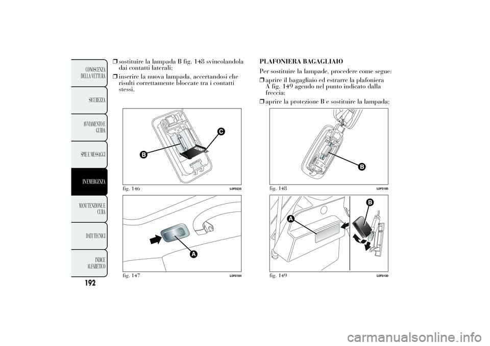 Lancia Ypsilon 2012 Libretto Uso Manutenzione (in Italian) ❒sostituire la lampada B fig. 148 svincolandola
dai contatti laterali;
❒inserire la nuova lampada, accertandosi che
risulti correttamente bloccate tra i contatti
stessi.PLAFONIERA BAGAGLIAIO
Per s Lancia Ypsilon 2012 Libretto Uso Manutenzione (in Italian) ❒sostituire la lampada B fig. 148 svincolandola
dai contatti laterali;
❒inserire la nuova lampada, accertandosi che
risulti correttamente bloccate tra i contatti
stessi.PLAFONIERA BAGAGLIAIO
Per s