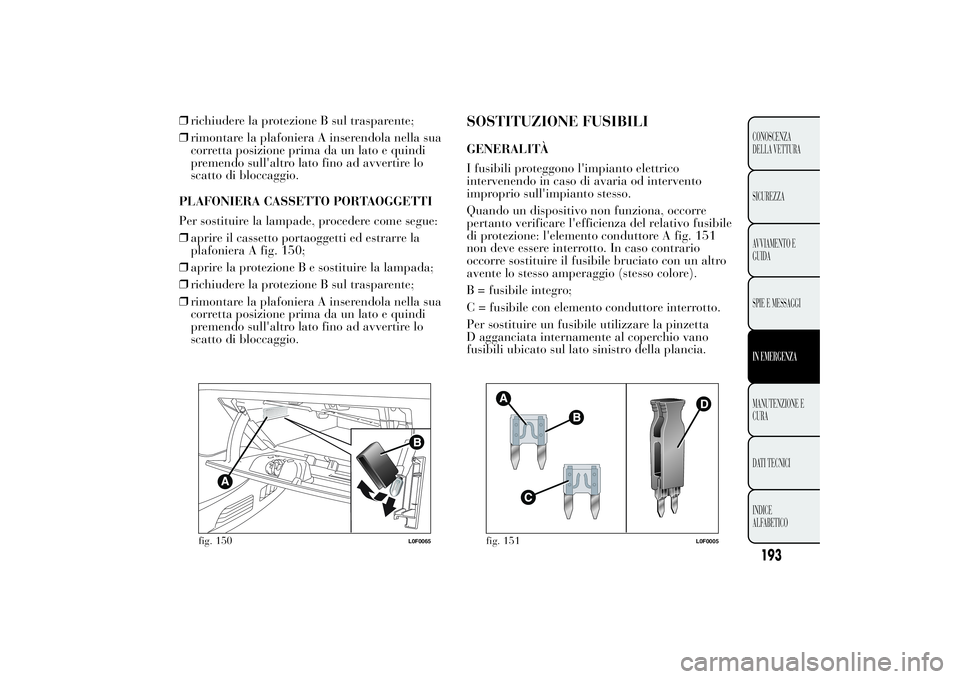 Lancia Ypsilon 2012 Libretto Uso Manutenzione (in Italian) ❒richiudere la protezione B sul trasparente;
❒rimontare la plafoniera A inserendola nella sua
corretta posizione prima da un lato e quindi
premendo sull'altro lato fino ad avvertire lo
scatto Lancia Ypsilon 2012 Libretto Uso Manutenzione (in Italian) ❒richiudere la protezione B sul trasparente;
❒rimontare la plafoniera A inserendola nella sua
corretta posizione prima da un lato e quindi
premendo sull'altro lato fino ad avvertire lo
scatto