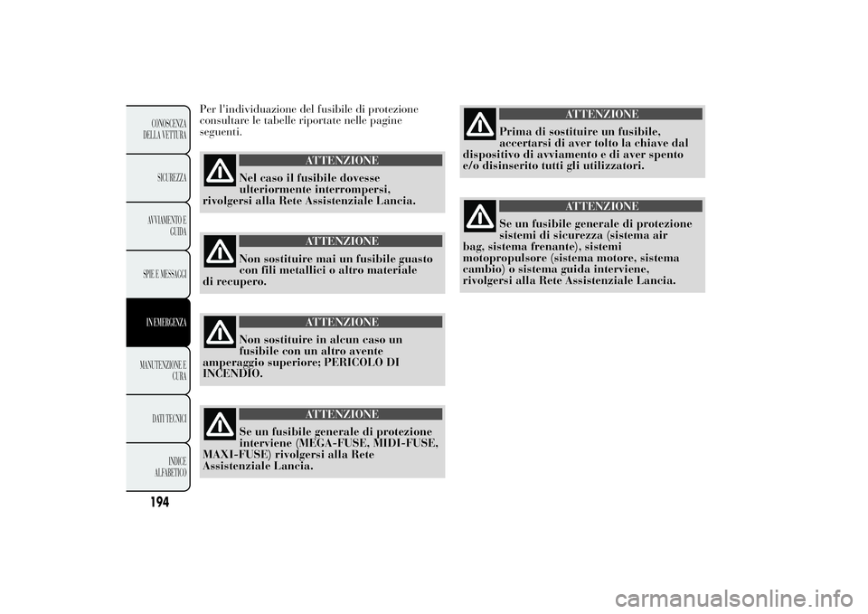 Lancia Ypsilon 2012 Libretto Uso Manutenzione (in Italian) Per l'individuazione del fusibile di protezione
consultare le tabelle riportate nelle pagine
seguenti.
ATTENZIONE
Nel caso il fusibile dovesse
ulteriormente interrompersi,
rivolgersi alla Rete Ass Lancia Ypsilon 2012 Libretto Uso Manutenzione (in Italian) Per l'individuazione del fusibile di protezione
consultare le tabelle riportate nelle pagine
seguenti.
ATTENZIONE
Nel caso il fusibile dovesse
ulteriormente interrompersi,
rivolgersi alla Rete Ass