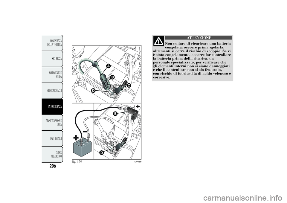 Lancia Ypsilon 2012 Libretto Uso Manutenzione (in Italian) ATTENZIONE
Non tentare di ricaricare una batteria
congelata: occorre prima sgelarla,
altrimenti si corre il rischio di scoppio. Se vi
è stato congelamento, occorre far controllare
la batteria prima d Lancia Ypsilon 2012 Libretto Uso Manutenzione (in Italian) ATTENZIONE
Non tentare di ricaricare una batteria
congelata: occorre prima sgelarla,
altrimenti si corre il rischio di scoppio. Se vi
è stato congelamento, occorre far controllare
la batteria prima d