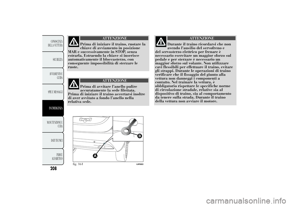 Lancia Ypsilon 2012 Libretto Uso Manutenzione (in Italian) ATTENZIONE
Prima di iniziare il traino, ruotare la
chiave di avviamento in posizione
MAR e successivamente in STOP, senza
estrarla. Estraendo la chiave si inserisce
automaticamente il bloccasterzo, co Lancia Ypsilon 2012 Libretto Uso Manutenzione (in Italian) ATTENZIONE
Prima di iniziare il traino, ruotare la
chiave di avviamento in posizione
MAR e successivamente in STOP, senza
estrarla. Estraendo la chiave si inserisce
automaticamente il bloccasterzo, co