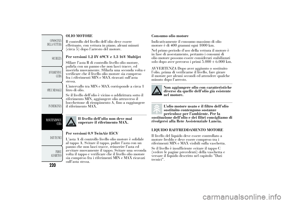 Lancia Ypsilon 2012 Libretto Uso Manutenzione (in Italian) OLIO MOTORE
Il controllo del livello dell’olio deve essere
effettuato, con vettura in piano, alcuni minuti
(circa 5) dopo l’arresto del motore.
Per versioni 1.2 8V 69CV e 1.3 16V Multijet
Sfilare Lancia Ypsilon 2012 Libretto Uso Manutenzione (in Italian) OLIO MOTORE
Il controllo del livello dell’olio deve essere
effettuato, con vettura in piano, alcuni minuti
(circa 5) dopo l’arresto del motore.
Per versioni 1.2 8V 69CV e 1.3 16V Multijet
Sfilare